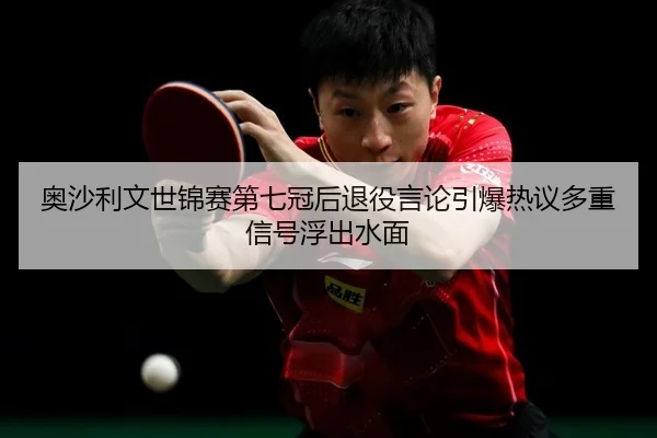 奥沙利文世锦赛第七冠后退役言论引爆热议多重信号浮出水面